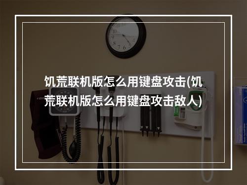 饥荒联机版怎么用键盘攻击(饥荒联机版怎么用键盘攻击敌人)