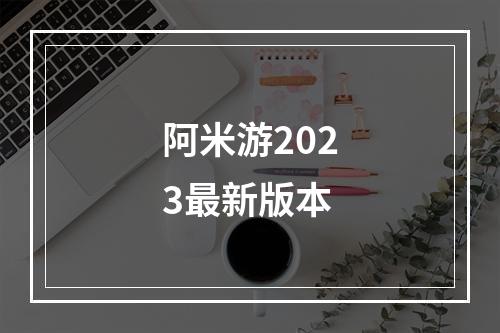 阿米游2023最新版本