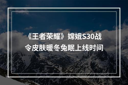 《王者荣耀》嫦娥S30战令皮肤暖冬兔眠上线时间