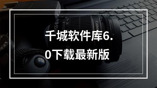 千城软件库6.0下载最新版