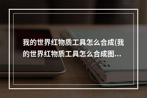 我的世界红物质工具怎么合成(我的世界红物质工具怎么合成图片)