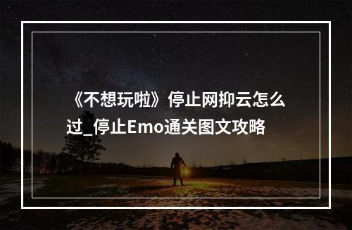 《不想玩啦》停止网抑云怎么过_停止Emo通关图文攻略