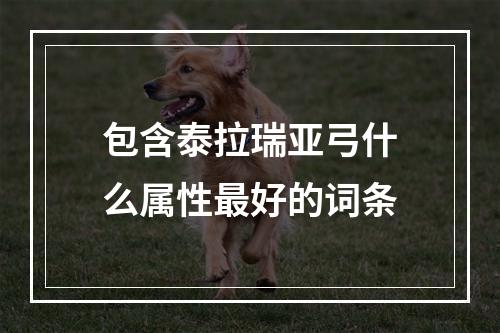 包含泰拉瑞亚弓什么属性最好的词条