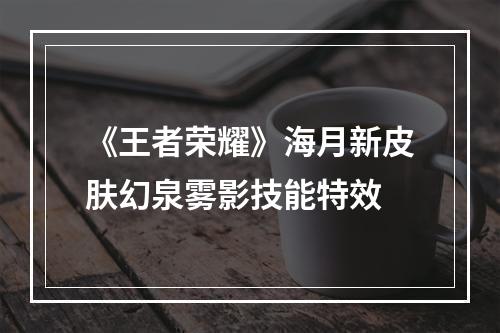 《王者荣耀》海月新皮肤幻泉雾影技能特效