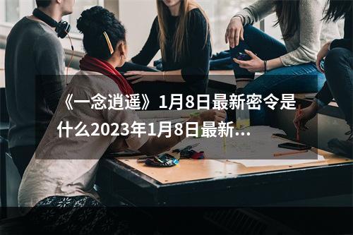 《一念逍遥》1月8日最新密令是什么2023年1月8日最新密令