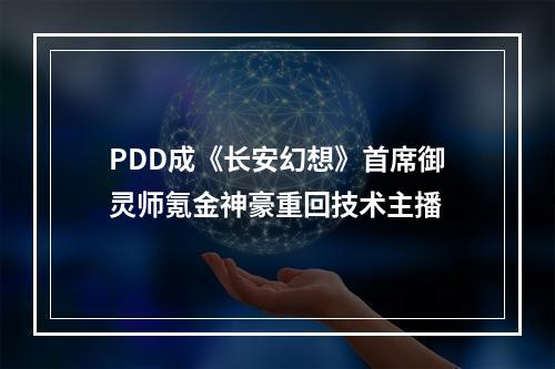 PDD成《长安幻想》首席御灵师氪金神豪重回技术主播