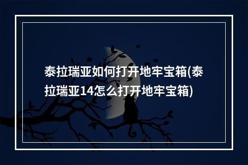 泰拉瑞亚如何打开地牢宝箱(泰拉瑞亚14怎么打开地牢宝箱)