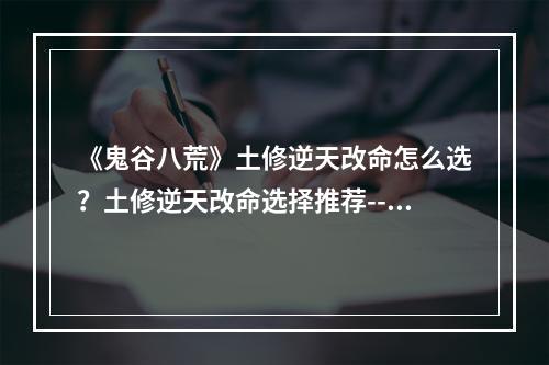 《鬼谷八荒》土修逆天改命怎么选？土修逆天改命选择推荐--游戏攻略网