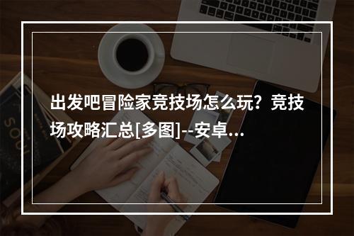 出发吧冒险家竞技场怎么玩？竞技场攻略汇总[多图]--安卓攻略网