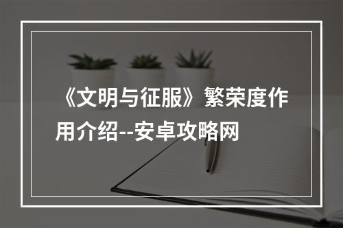 《文明与征服》繁荣度作用介绍--安卓攻略网