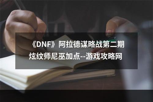 《DNF》阿拉德谋略战第二期炫纹师尼巫加点--游戏攻略网