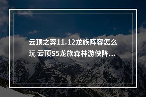 云顶之弈11.12龙族阵容怎么玩 云顶S5龙族森林游侠阵容攻略--安卓攻略网