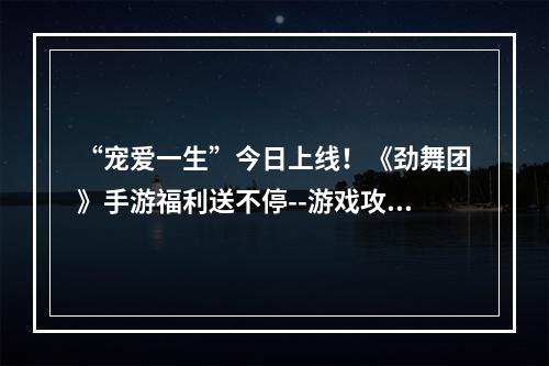 “宠爱一生”今日上线！《劲舞团》手游福利送不停--游戏攻略网