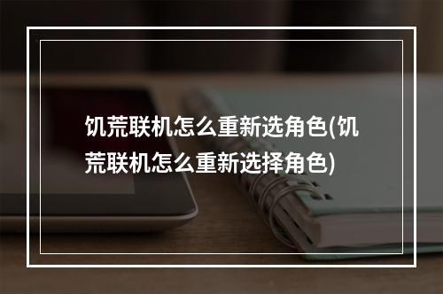 饥荒联机怎么重新选角色(饥荒联机怎么重新选择角色)