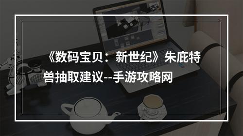 《数码宝贝：新世纪》朱庇特兽抽取建议--手游攻略网