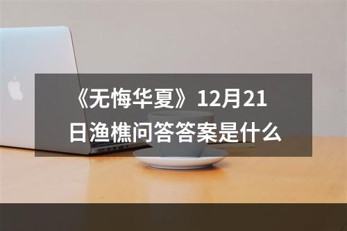 《无悔华夏》12月21日渔樵问答答案是什么