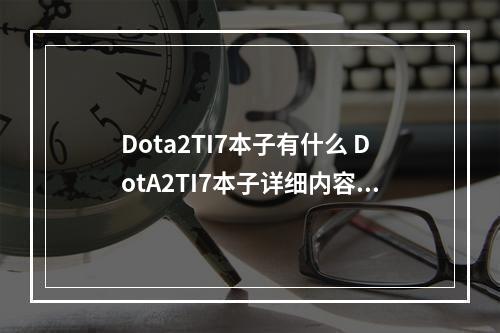 Dota2TI7本子有什么 DotA2TI7本子详细内容一览--安卓攻略网