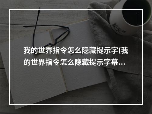 我的世界指令怎么隐藏提示字(我的世界指令怎么隐藏提示字幕)