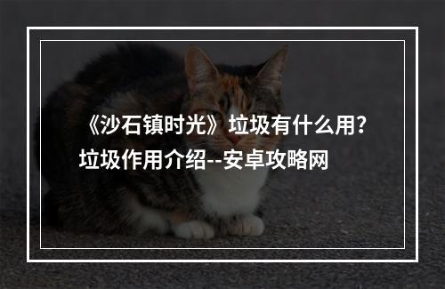 《沙石镇时光》垃圾有什么用？垃圾作用介绍--安卓攻略网