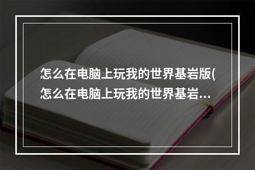 怎么在电脑上玩我的世界基岩版(怎么在电脑上玩我的世界基岩版手机)