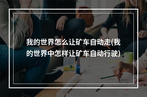 我的世界怎么让矿车自动走(我的世界中怎样让矿车自动行驶)