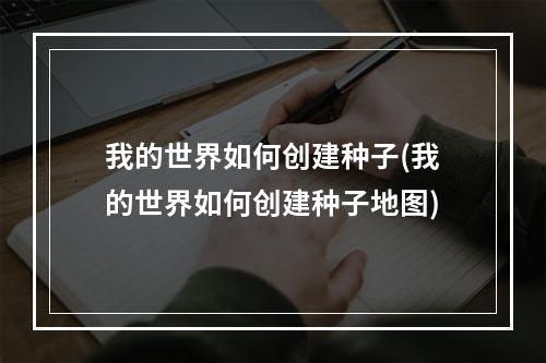 我的世界如何创建种子(我的世界如何创建种子地图)