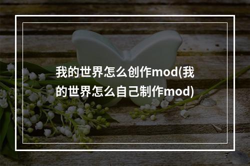 我的世界怎么创作mod(我的世界怎么自己制作mod)