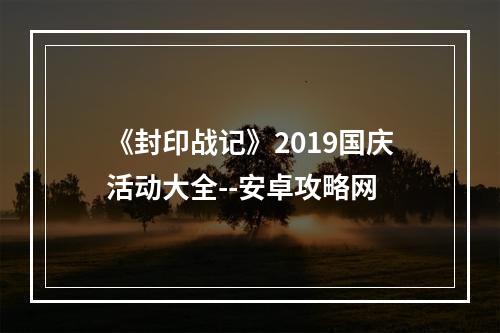 《封印战记》2019国庆活动大全--安卓攻略网