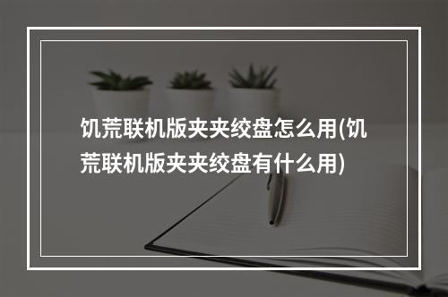 饥荒联机版夹夹绞盘怎么用(饥荒联机版夹夹绞盘有什么用)