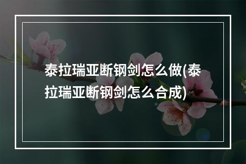 泰拉瑞亚断钢剑怎么做(泰拉瑞亚断钢剑怎么合成)