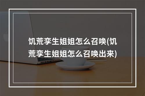 饥荒孪生姐姐怎么召唤(饥荒孪生姐姐怎么召唤出来)