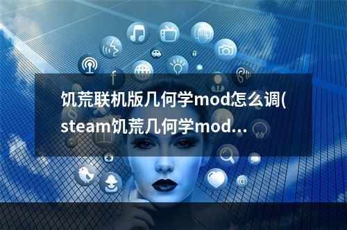 饥荒联机版几何学mod怎么调(steam饥荒几何学mod怎么调)