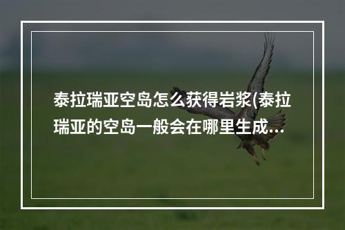 泰拉瑞亚空岛怎么获得岩浆(泰拉瑞亚的空岛一般会在哪里生成)