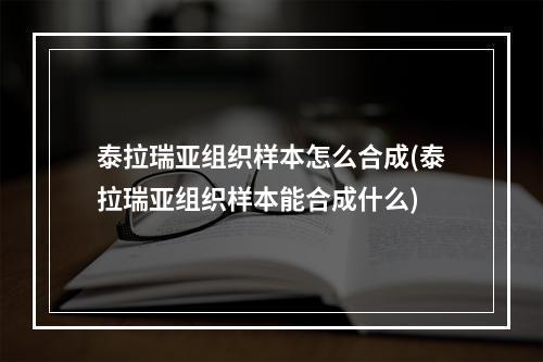 泰拉瑞亚组织样本怎么合成(泰拉瑞亚组织样本能合成什么)