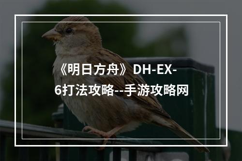 《明日方舟》DH-EX-6打法攻略--手游攻略网