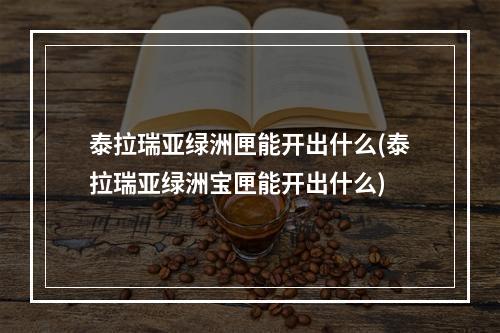 泰拉瑞亚绿洲匣能开出什么(泰拉瑞亚绿洲宝匣能开出什么)