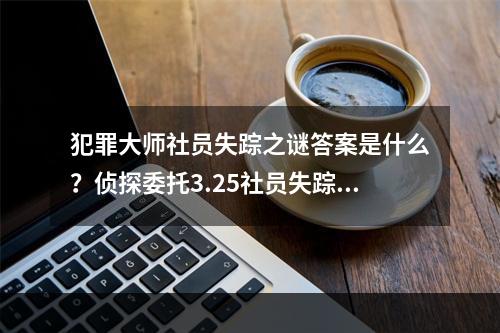 犯罪大师社员失踪之谜答案是什么？侦探委托3.25社员失踪之谜答案介绍[多图]--游戏攻略网