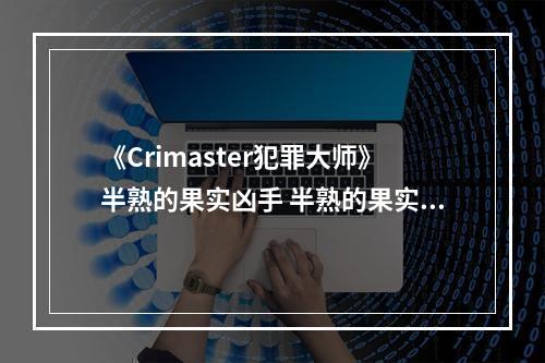 《Crimaster犯罪大师》半熟的果实凶手 半熟的果实案件答案--手游攻略网