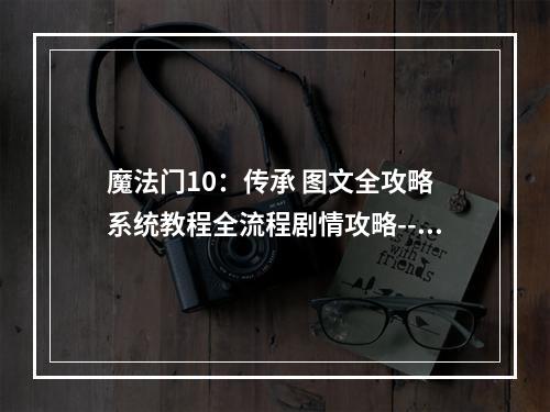 魔法门10：传承 图文全攻略 系统教程全流程剧情攻略--游戏攻略网