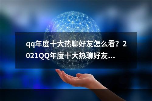 qq年度十大热聊好友怎么看？2021QQ年度十大热聊好友查询方法[多图]--游戏攻略网