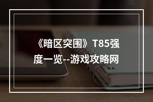 《暗区突围》T85强度一览--游戏攻略网