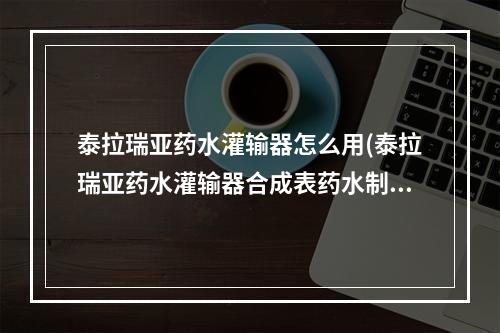 泰拉瑞亚药水灌输器怎么用(泰拉瑞亚药水灌输器合成表药水制作材料)