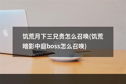 饥荒月下三兄贵怎么召唤(饥荒暗影中庭boss怎么召唤)