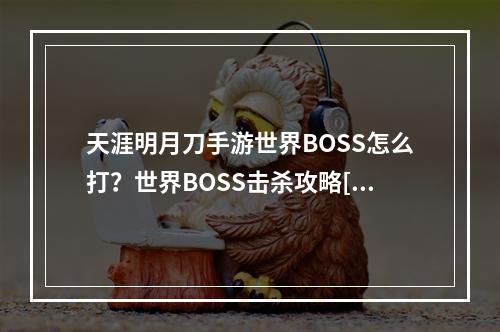 天涯明月刀手游世界BOSS怎么打？世界BOSS击杀攻略[视频][多图]--安卓攻略网