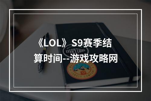 《LOL》S9赛季结算时间--游戏攻略网