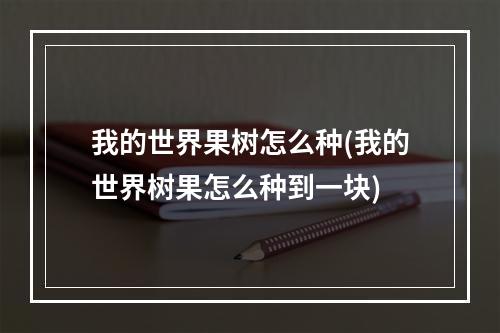 我的世界果树怎么种(我的世界树果怎么种到一块)