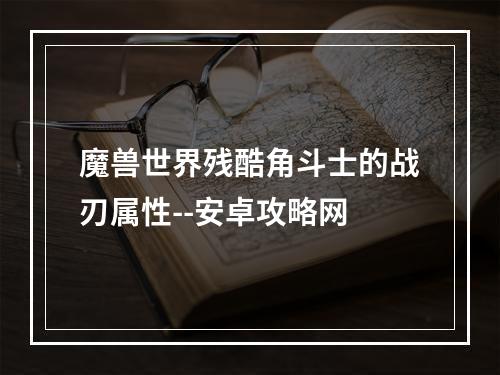 魔兽世界残酷角斗士的战刃属性--安卓攻略网