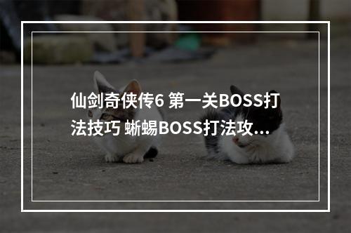 仙剑奇侠传6 第一关BOSS打法技巧 蜥蜴BOSS打法攻略--手游攻略网