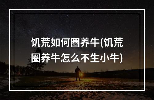 饥荒如何圈养牛(饥荒圈养牛怎么不生小牛)