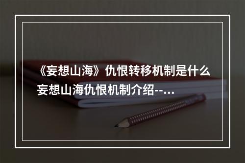 《妄想山海》仇恨转移机制是什么 妄想山海仇恨机制介绍--游戏攻略网